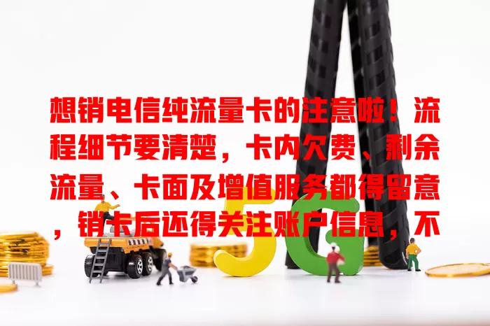 想销电信纯流量卡的注意啦！流程细节要清楚，卡内欠费、剩余流量、卡面及增值服务都得留意，销卡后还得关注账户信息，不然有麻烦！