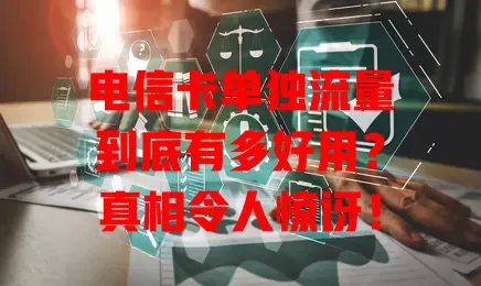 电信卡单独流量到底有多好用？真相令人惊讶！