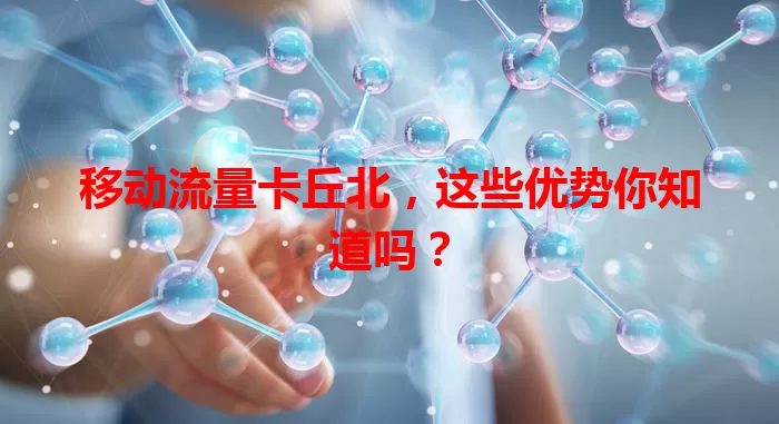 移动流量卡丘北，这些优势你知道吗？