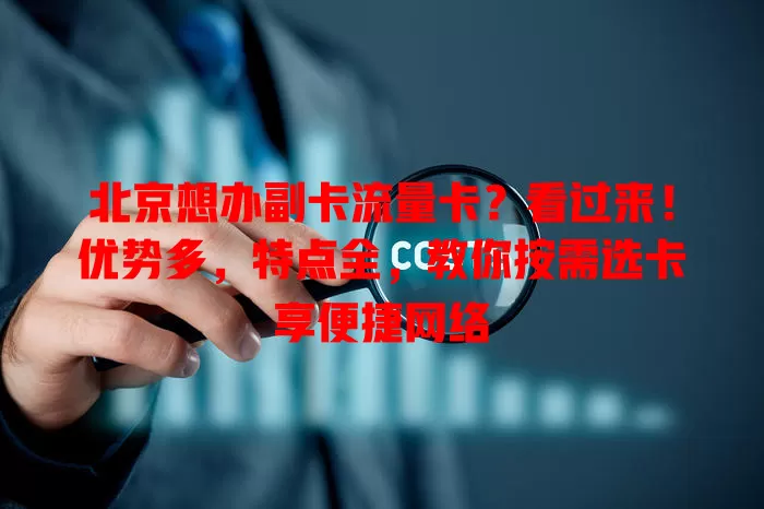 北京想办副卡流量卡？看过来！优势多，特点全，教你按需选卡享便捷网络