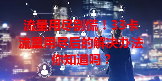 流量用尽别慌！33卡流量用尽后的解决办法你知道吗？