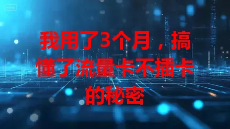 我用了3个月，搞懂了流量卡不插卡的秘密