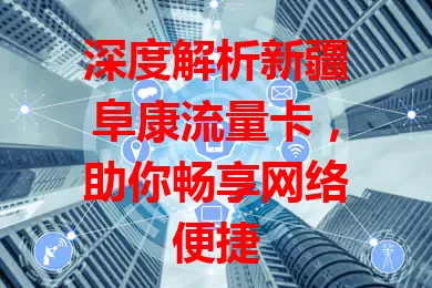 深度解析新疆阜康流量卡，助你畅享网络便捷