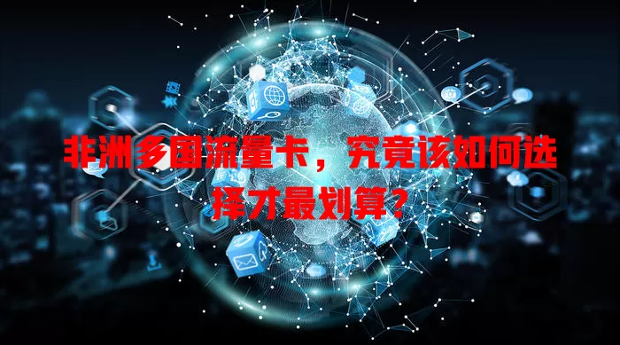 非洲多国流量卡，究竟该如何选择才最划算？