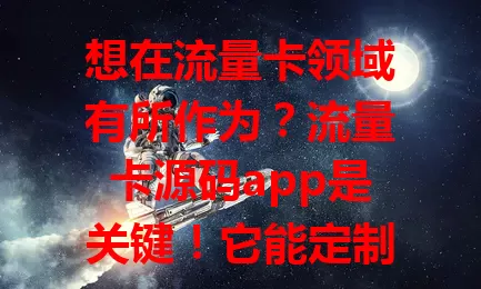 想在流量卡领域有所作为？流量卡源码app是关键！它能定制开发，助创业者创新，有研究价值，虽掌握不易，但回报巨大，技术爱好者和创业者千万别错过