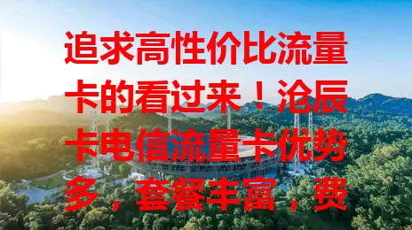 追求高性价比流量卡的看过来！沧辰卡电信流量卡优势多，套餐丰富，费用实惠，网络广且稳，服务口碑好，助你畅享网络，告别流量烦恼