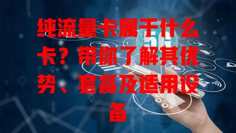 纯流量卡属于什么卡？带你了解其优势、套餐及适用设备
