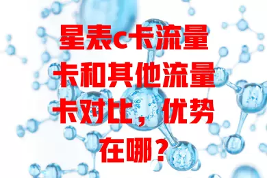 星表c卡流量卡和其他流量卡对比，优势在哪？
