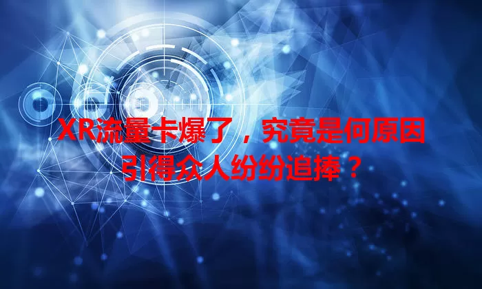 XR流量卡爆了，究竟是何原因引得众人纷纷追捧？