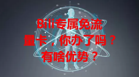 Bili专属免流量卡，你办了吗？有啥优势？