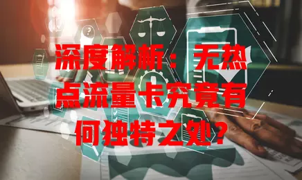 深度解析：无热点流量卡究竟有何独特之处？