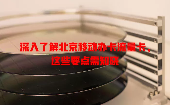 深入了解北京移动办卡流量卡，这些要点需知晓