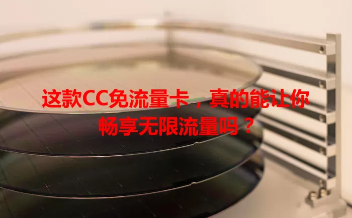 这款CC免流量卡，真的能让你畅享无限流量吗？