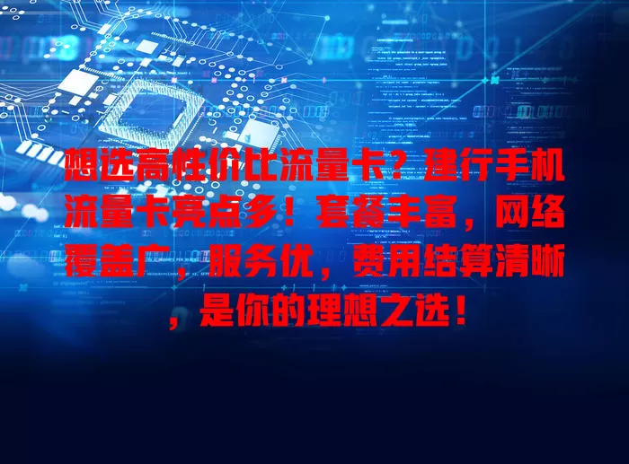 想选高性价比流量卡？建行手机流量卡亮点多！套餐丰富，网络覆盖广，服务优，费用结算清晰，是你的理想之选！