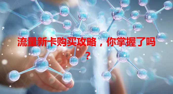 流量新卡购买攻略，你掌握了吗？