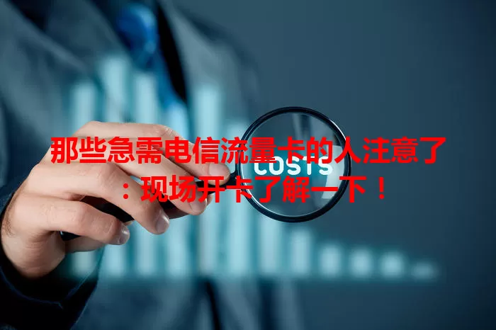 那些急需电信流量卡的人注意了：现场开卡了解一下！