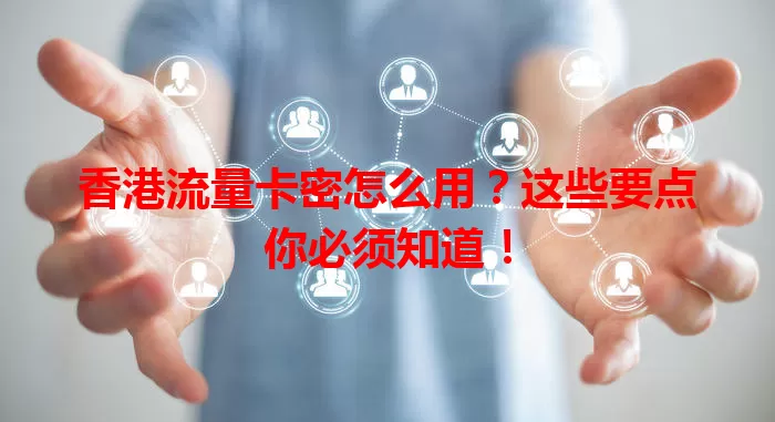 香港流量卡密怎么用？这些要点你必须知道！