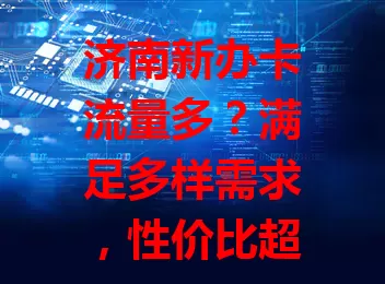 济南新办卡流量多？满足多样需求，性价比超高！

如今通信技术发展，运营商推出丰富新卡套餐。日常上网、工作办公、在线学习都不愁流量。关键是价格实惠，能以合理成本获充足流量，让生活工作学习更顺畅！