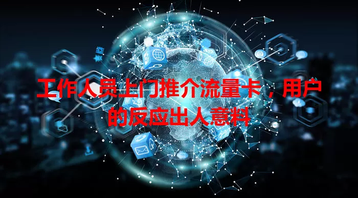 工作人员上门推介流量卡，用户的反应出人意料
