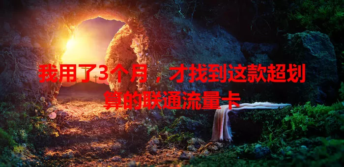 我用了3个月，才找到这款超划算的联通流量卡