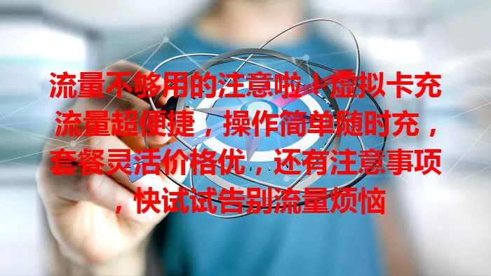 流量不够用的注意啦！虚拟卡充流量超便捷，操作简单随时充，套餐灵活价格优，还有注意事项，快试试告别流量烦恼