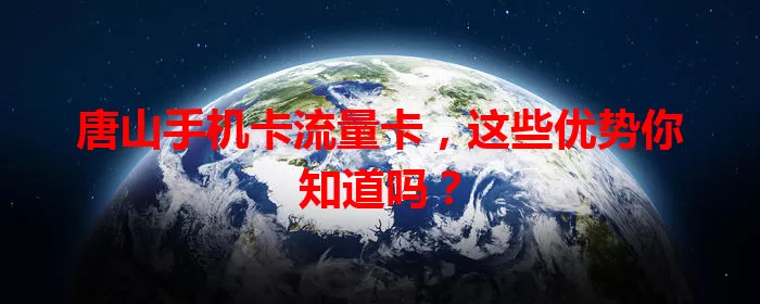 唐山手机卡流量卡，这些优势你知道吗？