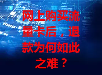 网上购买流量卡后，退款为何如此之难？
