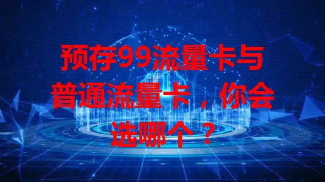 预存99流量卡与普通流量卡，你会选哪个？