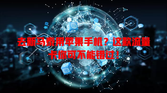 去新马泰用苹果手机？这款流量卡你可不能错过！