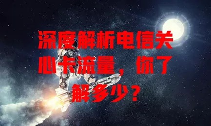 深度解析电信关心卡流量，你了解多少？