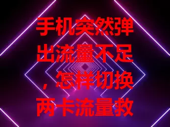 手机突然弹出流量不足，怎样切换两卡流量救急？
