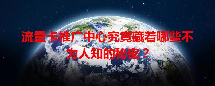 流量卡推广中心究竟藏着哪些不为人知的秘密？