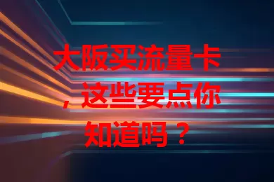 大阪买流量卡，这些要点你知道吗？