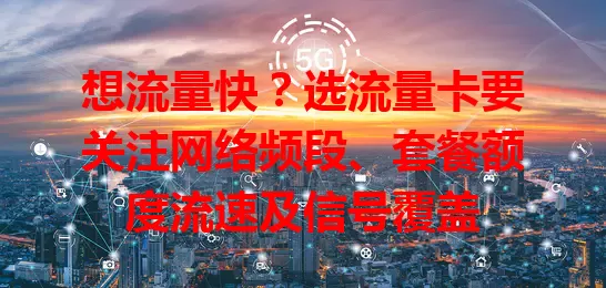 想流量快？选流量卡要关注网络频段、套餐额度流速及信号覆盖