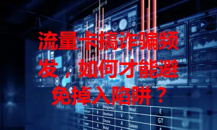 流量卡搞诈骗频发，如何才能避免掉入陷阱？