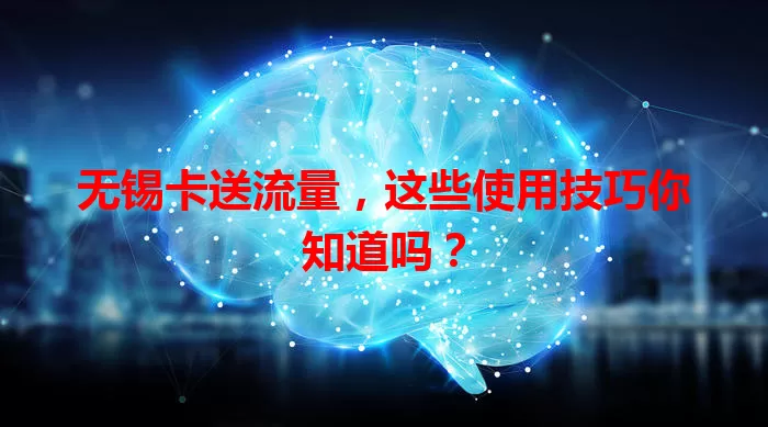 无锡卡送流量，这些使用技巧你知道吗？