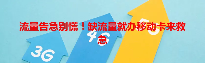 流量告急别慌！缺流量就办移动卡来救急