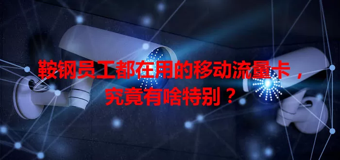 鞍钢员工都在用的移动流量卡，究竟有啥特别？
