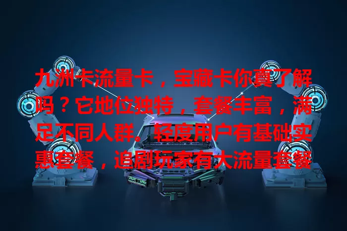 九洲卡流量卡，宝藏卡你真了解吗？它地位独特，套餐丰富，满足不同人群。轻度用户有基础实惠套餐，追剧玩家有大流量套餐，游戏玩家网络超稳。覆盖广、性价比高，是选流量卡的优质之选！