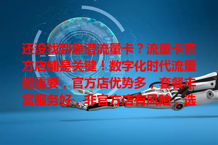 还没找到靠谱流量卡？流量卡官方店铺是关键！数字化时代流量超重要，官方店优势多，套餐丰富服务好，非官方店有风险，选官方店畅享网络无后顾之忧