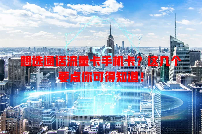 想选通话流量卡手机卡？这几个要点你可得知道！
