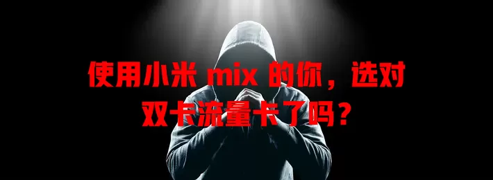 使用小米 mix 的你，选对双卡流量卡了吗？