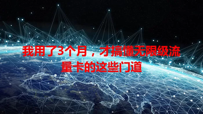 我用了3个月，才搞懂无限级流量卡的这些门道