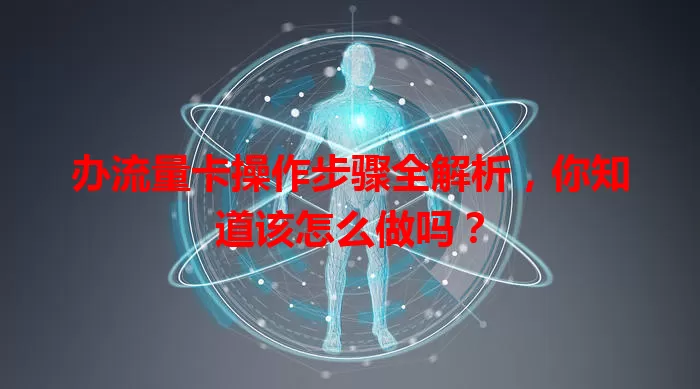 办流量卡操作步骤全解析，你知道该怎么做吗？