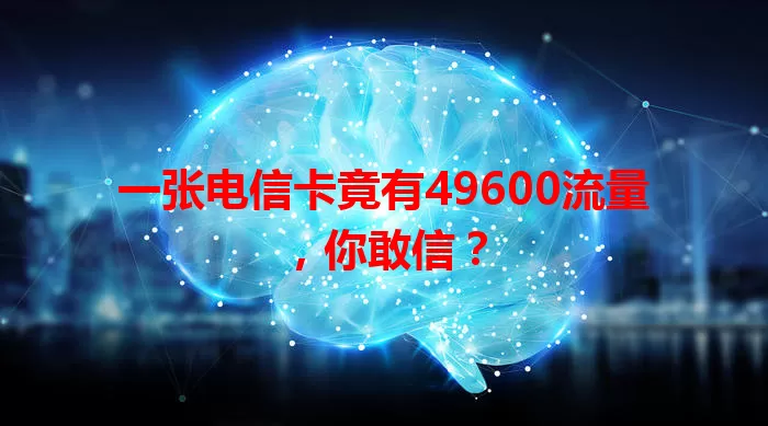 一张电信卡竟有49600流量，你敢信？