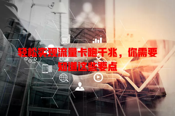 轻松实现流量卡跑千兆，你需要知道这些要点