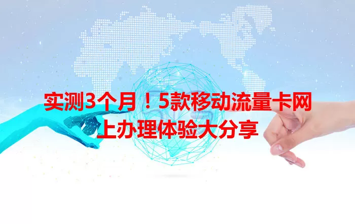 实测3个月！5款移动流量卡网上办理体验大分享