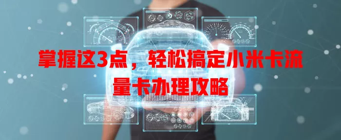 掌握这3点，轻松搞定小米卡流量卡办理攻略