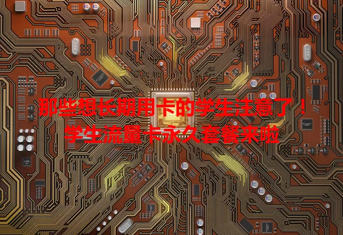 那些想长期用卡的学生注意了！学生流量卡永久套餐来啦