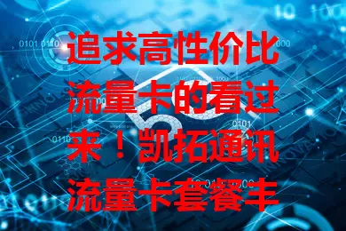 追求高性价比流量卡的看过来！凯拓通讯流量卡套餐丰富，网络稳，费用优，服务好，是众多用户心仪之选，能给你满意网络体验，还不快来试试？